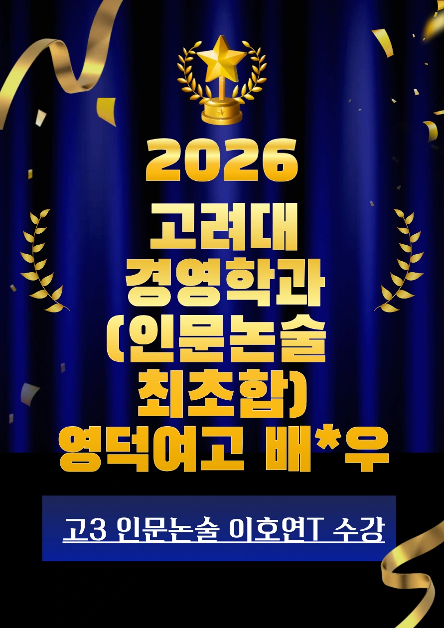 2026 고려대 경영학과 합격 · 영덕여고 배*우 · 인문논술 최초합 · 고3 인문논술 이호연T 수강